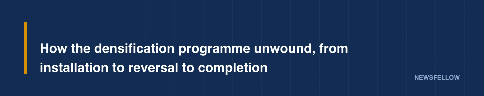 How the densification programme unwound, from installation to reversal to completion